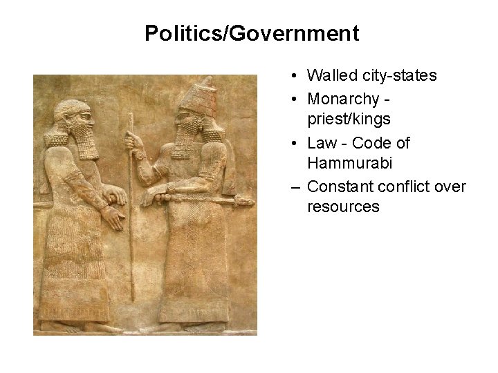 Politics/Government • Walled city-states • Monarchy priest/kings • Law - Code of Hammurabi –