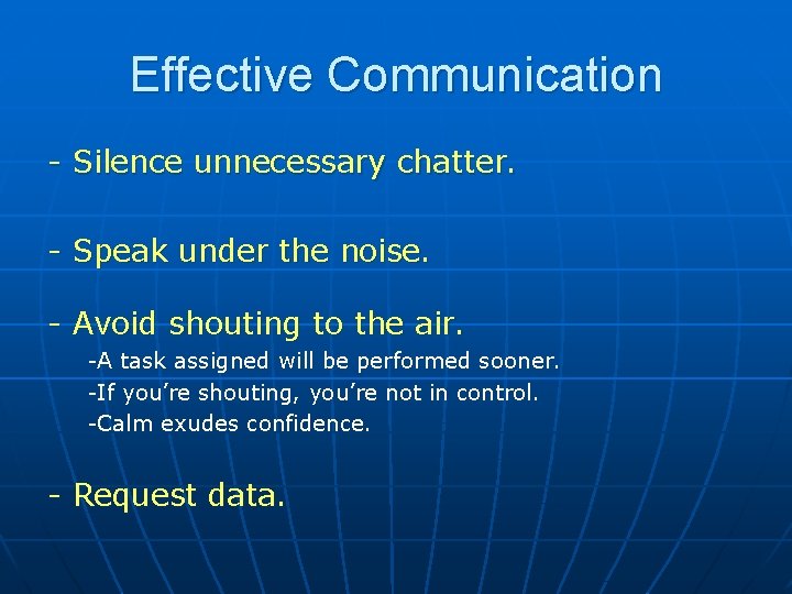 Effective Communication - Silence unnecessary chatter. - Speak under the noise. - Avoid shouting