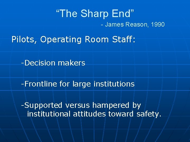 “The Sharp End” - James Reason, 1990 Pilots, Operating Room Staff: -Decision makers -Frontline