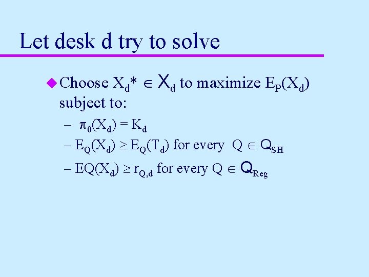 Let desk d try to solve Xd* Î Xd to maximize EP(Xd) subject to: