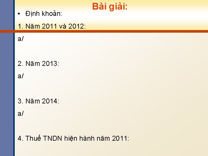  • Định khoản: Bài giải: 1. Năm 2011 và 2012: a/ 2. Năm