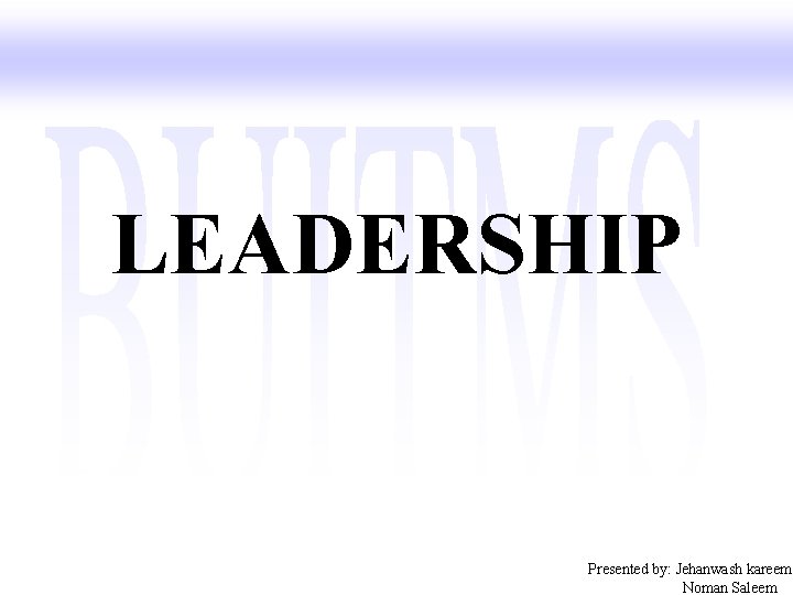 LEADERSHIP Presented by: Jehanwash kareem Noman Saleem 
