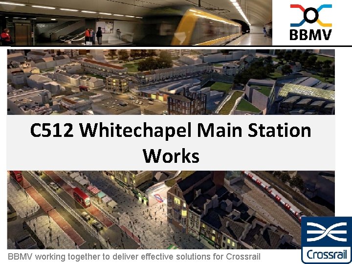 C 512 Whitechapel Main Station Works 1 BBMV working together to deliver effective solutions