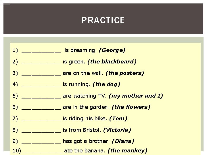 PRACTICE 1) ______ is dreaming. (George) 2) ______ is green. (the blackboard) 3) ______