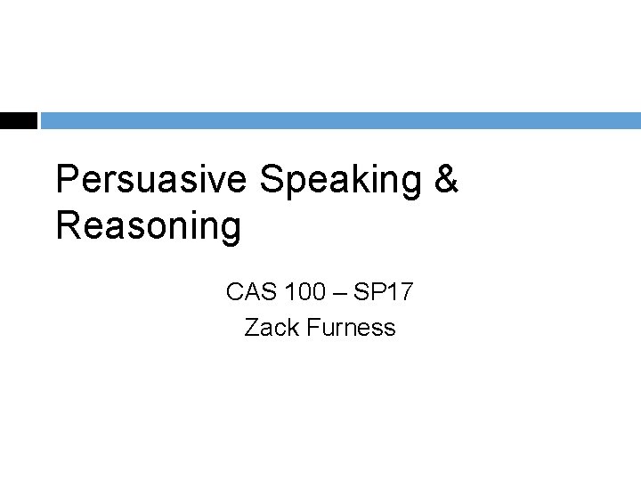 Persuasive Speaking & Reasoning CAS 100 – SP 17 Zack Furness 