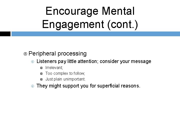 Encourage Mental Engagement (cont. ) Peripheral Listeners pay little attention; consider your message processing