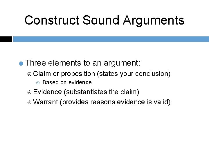 Construct Sound Arguments =Three elements to an argument: Claim or proposition (states your conclusion)