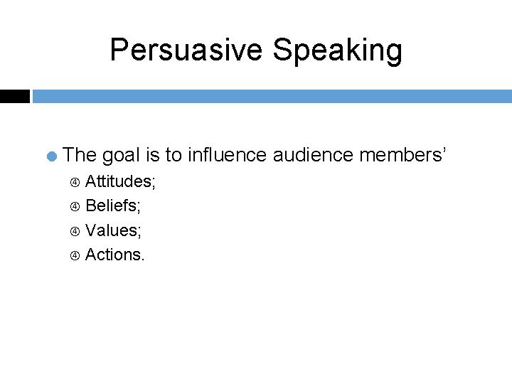 Persuasive Speaking = The goal is to influence audience members’ Attitudes; Beliefs; Values; Actions.