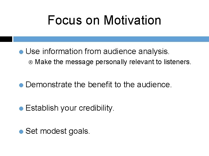 Focus on Motivation = Use information from audience analysis. Make the message personally relevant