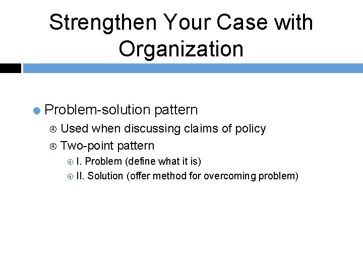 Strengthen Your Case with Organization = Problem-solution pattern Used when discussing claims of policy