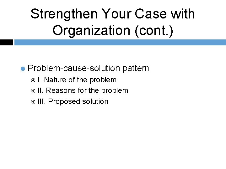 Strengthen Your Case with Organization (cont. ) = Problem-cause-solution pattern I. Nature of the