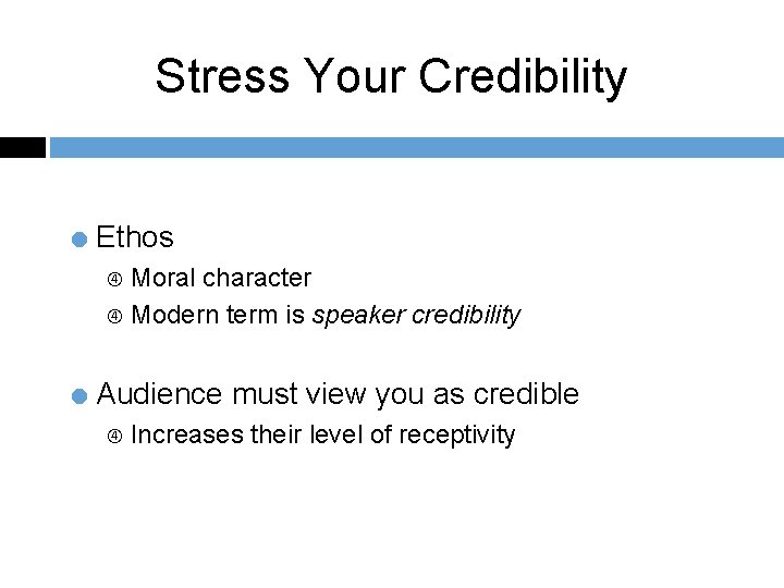 Stress Your Credibility = Ethos Moral character Modern term is speaker credibility = Audience