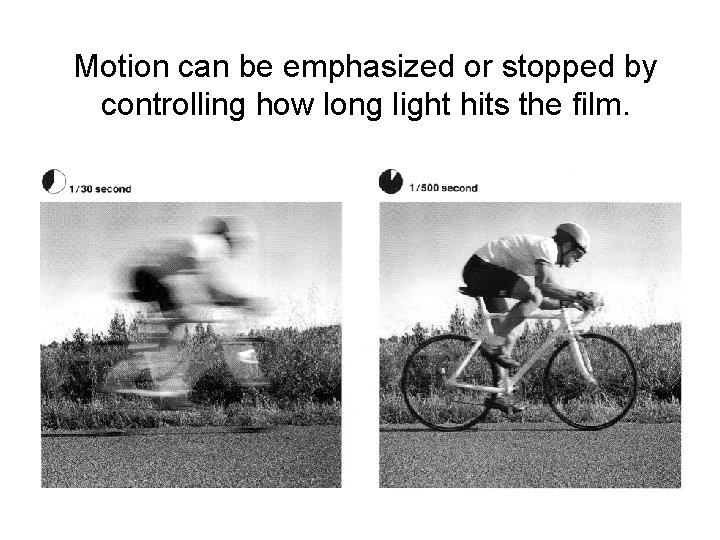 Motion can be emphasized or stopped by controlling how long light hits the film.