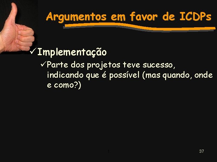 Argumentos em favor de ICDPs ü Implementação üParte dos projetos teve sucesso, indicando que