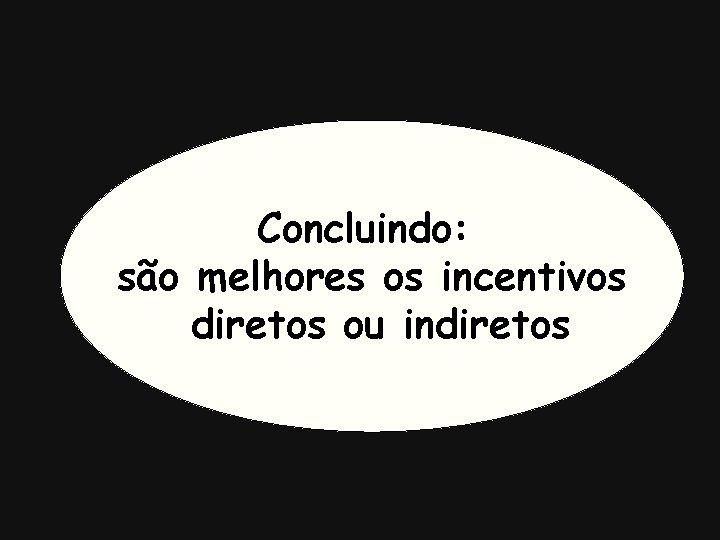 Concluindo: são melhores os incentivos diretos ou indiretos 