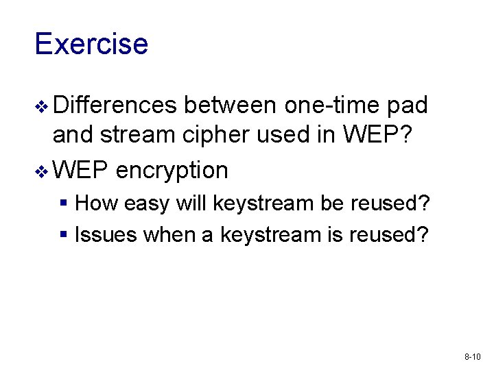 Exercise v Differences between one-time pad and stream cipher used in WEP? v WEP