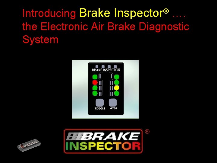 Introducing Brake Inspector® …. the Electronic Air Brake Diagnostic System ® ® 