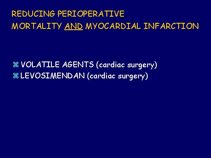 REDUCING PERIOPERATIVE MORTALITY AND MYOCARDIAL INFARCTION z VOLATILE AGENTS (cardiac surgery) z LEVOSIMENDAN (cardiac