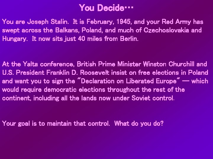 You Decide… You are Joseph Stalin. It is February, 1945, and your Red Army