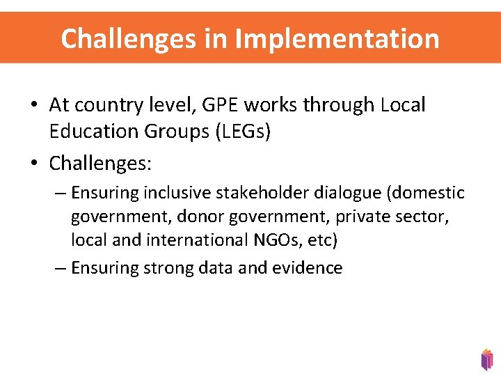 Challenges in Implementation • At country level, GPE works through Local Education Groups (LEGs)