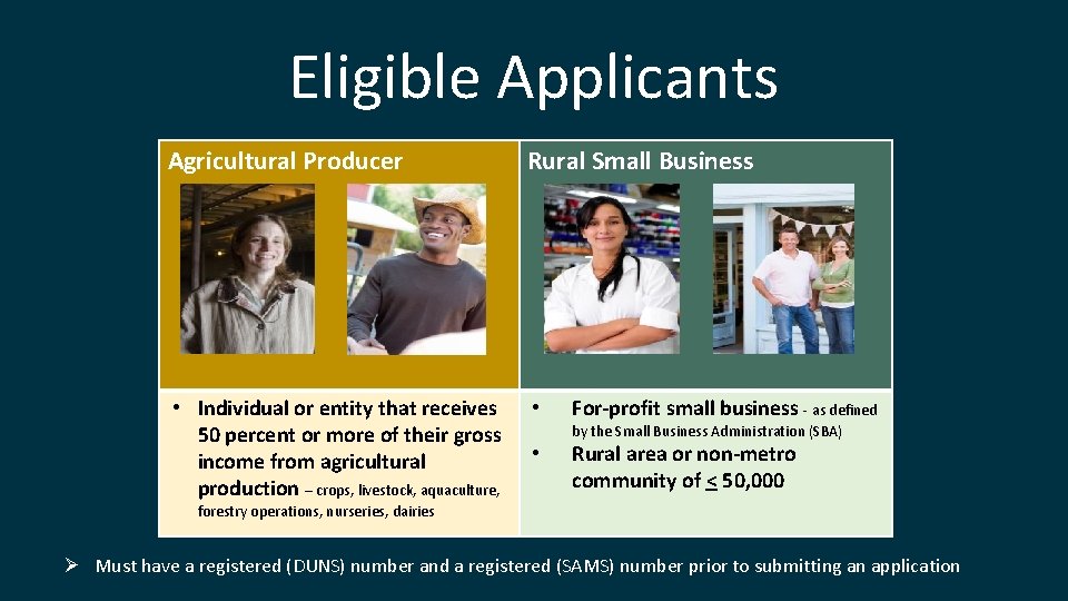 Eligible Applicants Agricultural Producer Rural Small Business • Individual or entity that receives 50