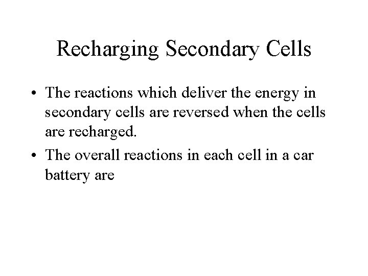 Recharging Secondary Cells • The reactions which deliver the energy in secondary cells are