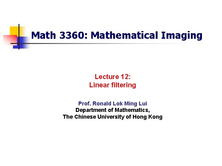 Math 3360: Mathematical Imaging Lecture 12: Linear filtering Prof. Ronald Lok Ming Lui Department