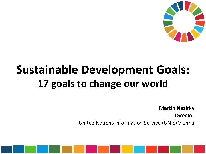 Sustainable Development Goals: 17 goals to change our world Martin Nesirky Director United Nations