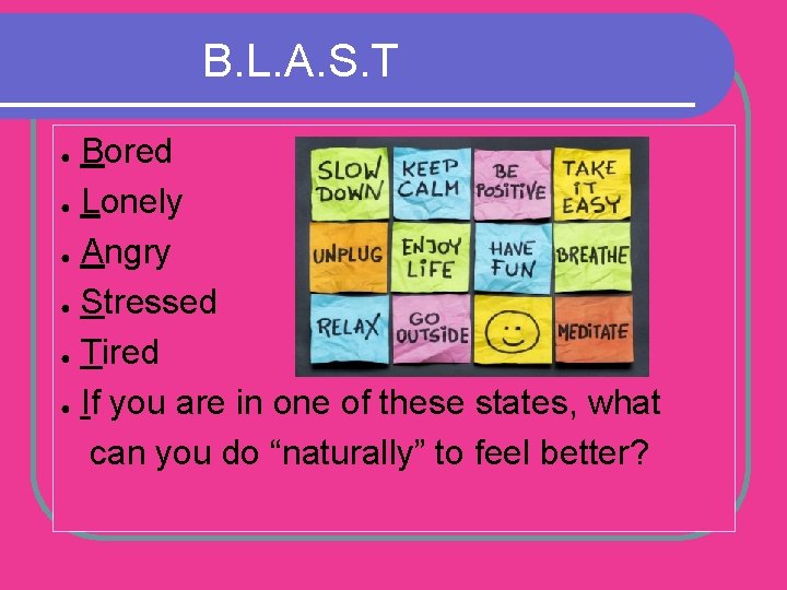 B. L. A. S. T Bored ● Lonely ● Angry ● Stressed ● Tired