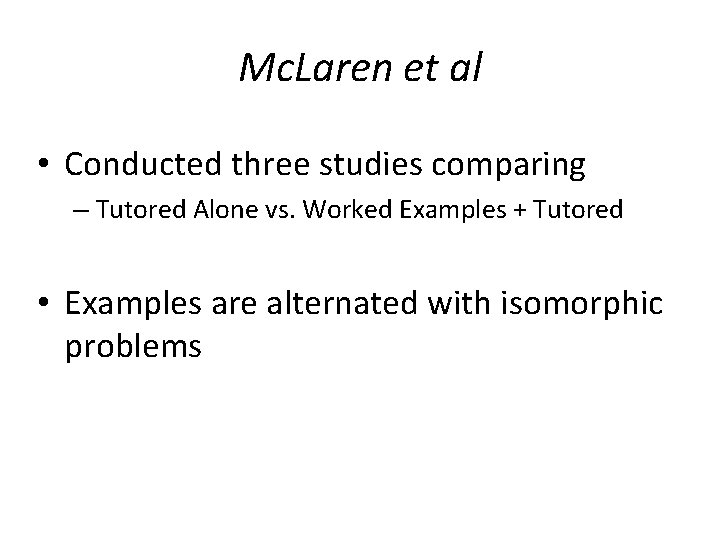 Mc. Laren et al • Conducted three studies comparing – Tutored Alone vs. Worked Mc. Laren et al • Conducted three studies comparing – Tutored Alone vs. Worked