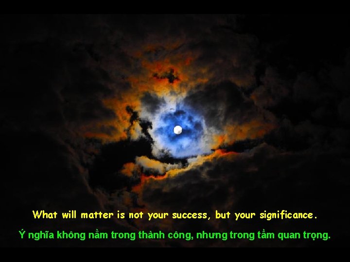 What will matter is not your success, but your significance. Ý nghĩa không nằm