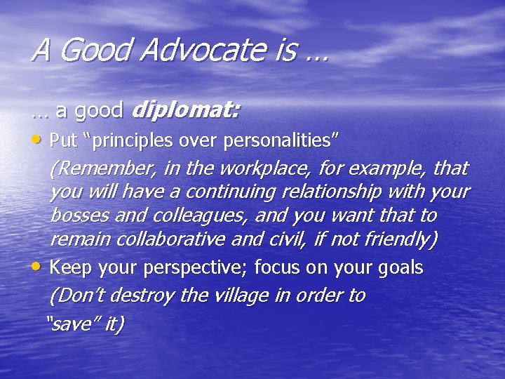 A Good Advocate is … … a good diplomat: • Put “principles over personalities”