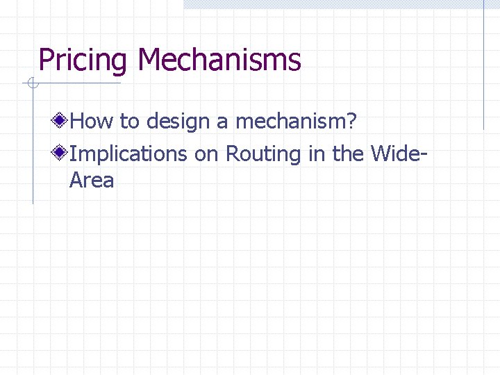 Pricing Mechanisms How to design a mechanism? Implications on Routing in the Wide. Area