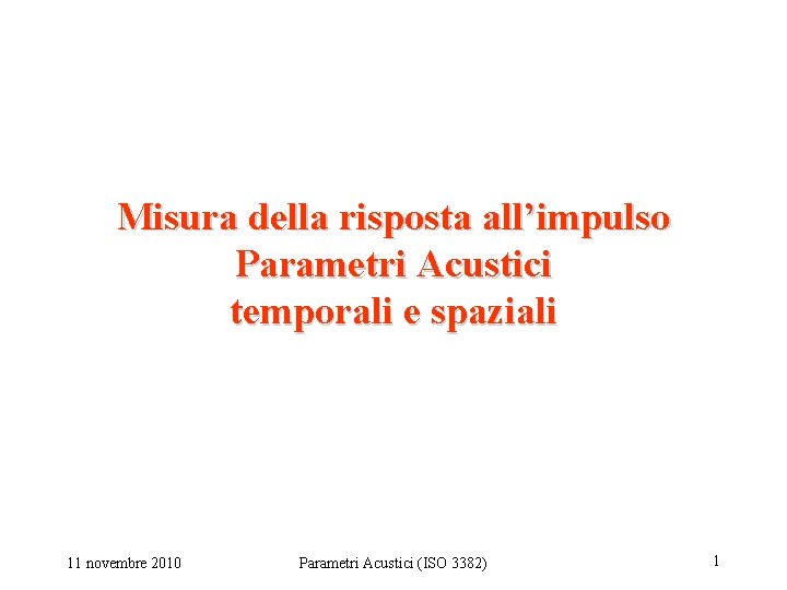 Misura della risposta all’impulso Parametri Acustici temporali e spaziali 11 novembre 2010 Parametri Acustici