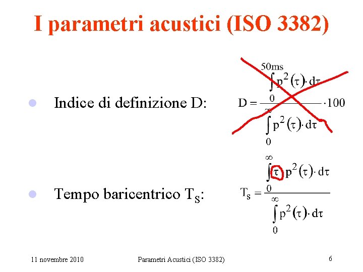 I parametri acustici (ISO 3382) l Indice di definizione D: l Tempo baricentrico TS: