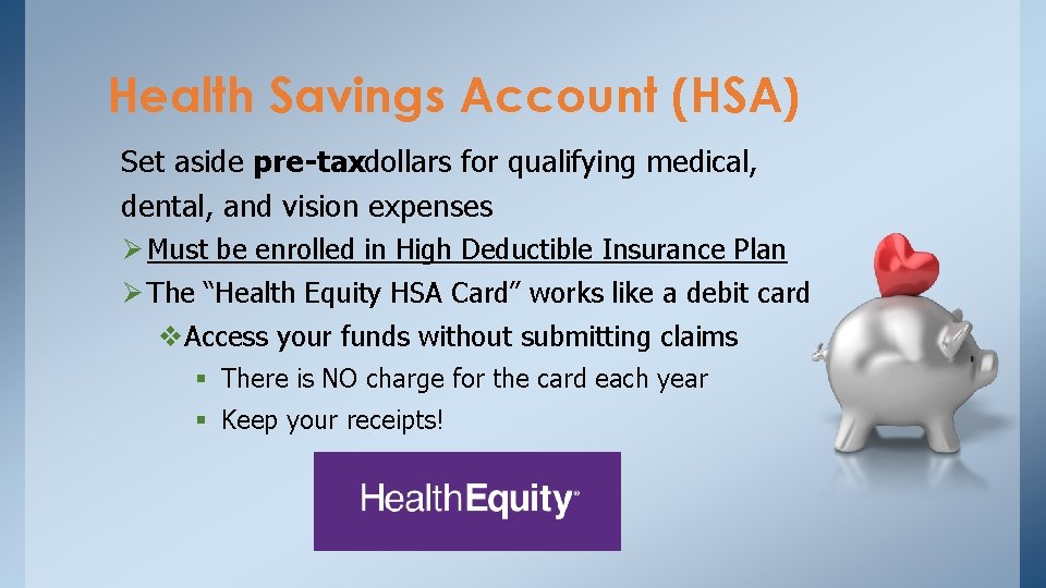 Health Savings Account (HSA) Set aside pre-taxdollars for qualifying medical, dental, and vision expenses