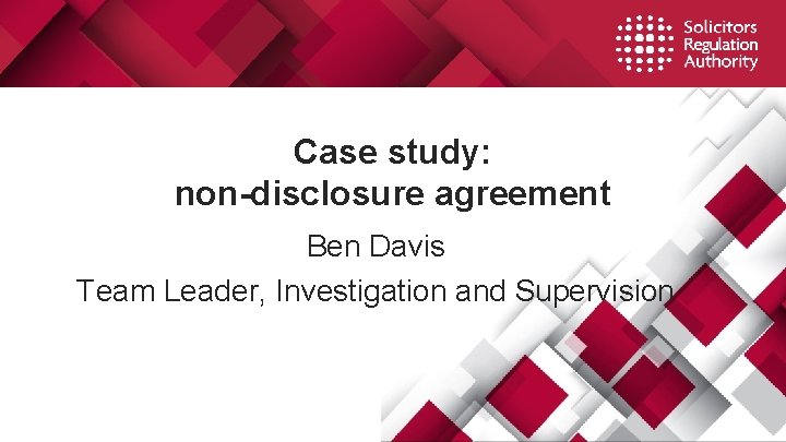 Case study: non-disclosure agreement Ben Davis Team Leader, Investigation and Supervision Case study: non-disclosure agreement Ben Davis Team Leader, Investigation and Supervision