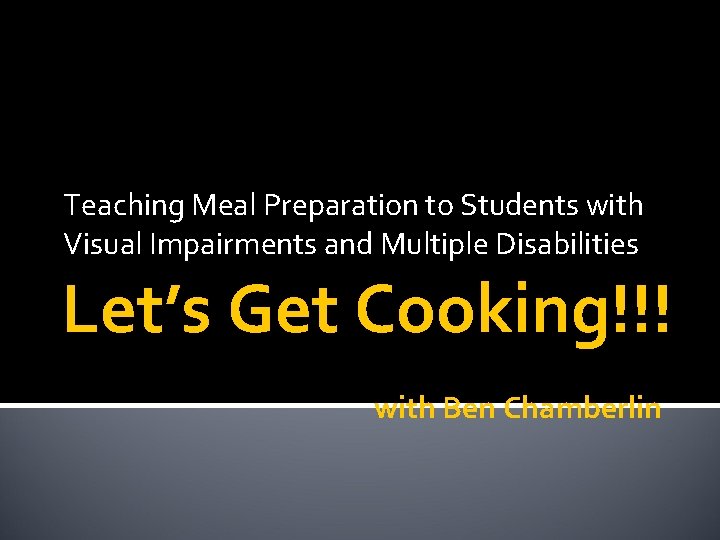 Teaching Meal Preparation to Students with Visual Impairments and Multiple Disabilities Let’s Get Cooking!!!