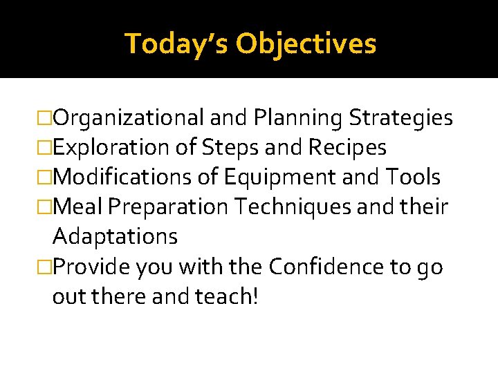 Today’s Objectives �Organizational and Planning Strategies �Exploration of Steps and Recipes �Modifications of Equipment