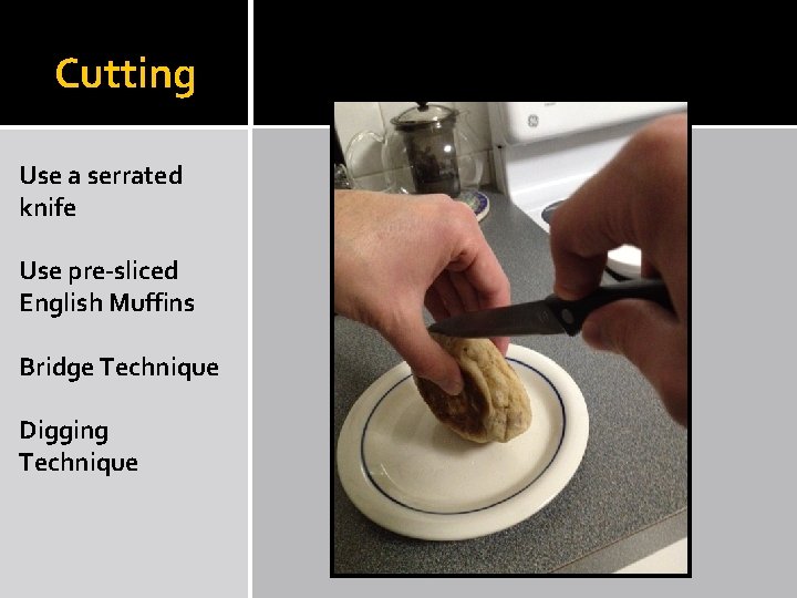 Cutting Use a serrated knife Use pre-sliced English Muffins Bridge Technique Digging Technique 