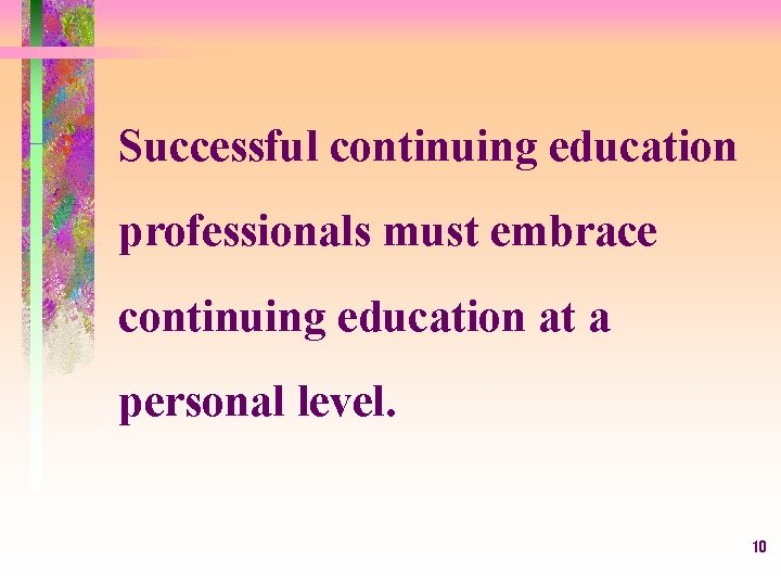 Successful continuing education professionals must embrace continuing education at a personal level. 10 
