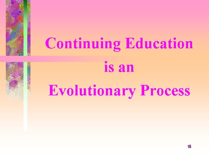 Continuing Education is an Evolutionary Process 16 