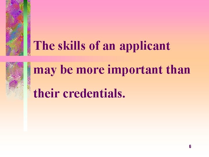 The skills of an applicant may be more important than their credentials. 6 