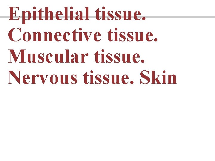 Epithelial tissue. Connective tissue. Muscular tissue. Nervous tissue. Skin 