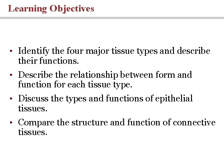 Learning Objectives • Identify the four major tissue types and describe their functions. •