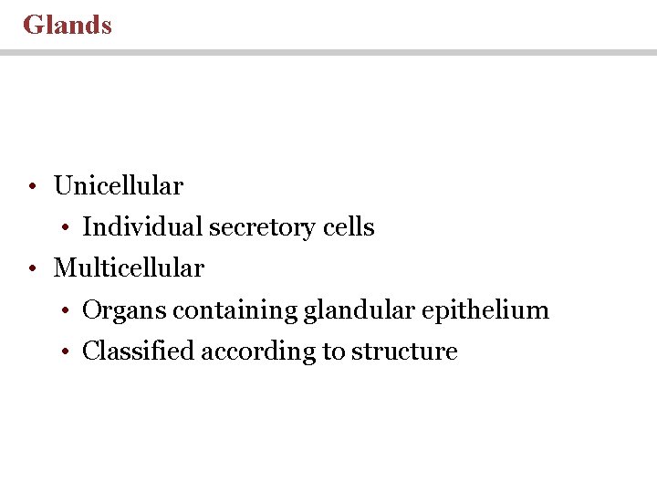 Glands • Unicellular • Individual secretory cells • Multicellular • Organs containing glandular epithelium