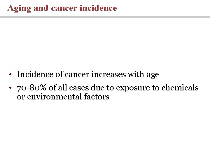 Aging and cancer incidence • Incidence of cancer increases with age • 70 -80%