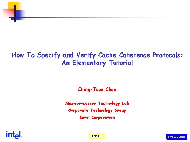 How To Specify and Verify Cache Coherence Protocols: An Elementary Tutorial Ching-Tsun Chou Microprocessor