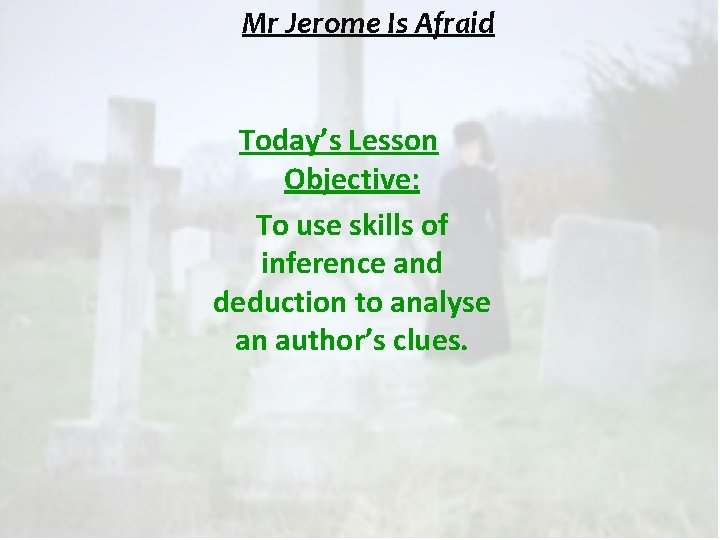 Mr Jerome Is Afraid Today’s Lesson Objective: To use skills of inference and deduction