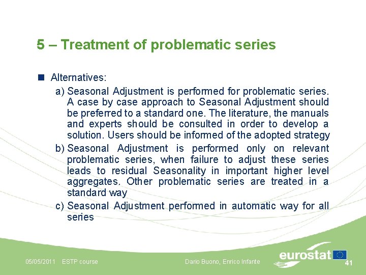 5 – Treatment of problematic series n Alternatives: a) Seasonal Adjustment is performed for